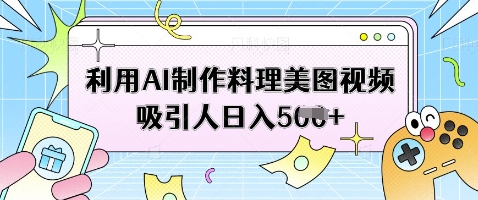 利用AI制作料理美图视频吸引人日入5张-天星云网创