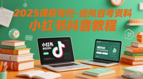 2025课程专栏-虚拟自考资料小红书抖音教程-天星云网创