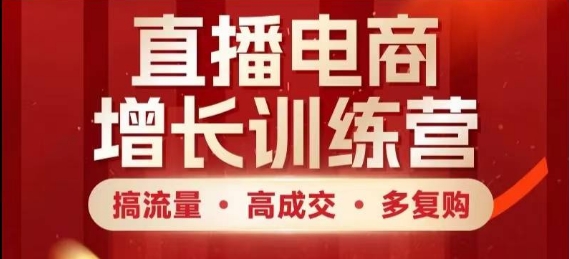 直播电商增长训练营，搞流量·高成交·多复购，快速上手有思路-天星云网创
