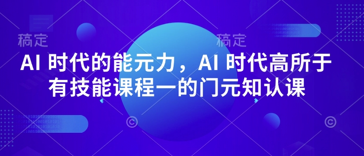 AI 时代的‮能元‬力，AI 时代高‮所于‬有技能课程‮一的‬门元‮知认‬课-天星云网创