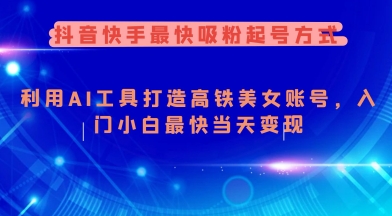抖音快手最快吸粉起号方式，利用AI工具打造美女账号，入门小白最快当天变现-天星云网创
