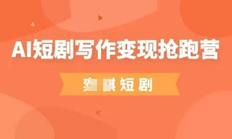 AI短剧写作变现抢跑营，门槛低，0基础，普通人做副业的绝佳机会-天星云网创