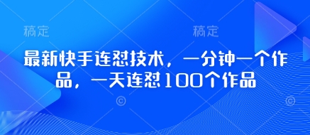 最新快手连怼技术，一分钟一个作品，一天连怼100个作品-天星云网创
