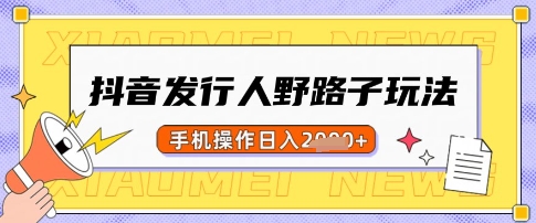 抖音发行人野路子玩法，一单利润50，手机操作一天多张【揭秘】-天星云网创