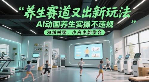 养生赛道又出新玩法，AI动画养生实操不违规，涨粉贼猛，小白也能学会-天星云网创