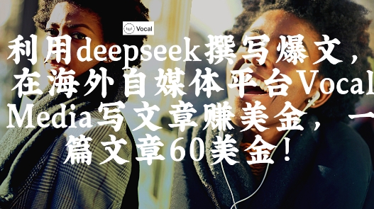 出海搞钱！利用deepseek撰写爆文，在海外自媒体平台Vocal Media写文章挣美金，一篇文章60刀-天星云网创
