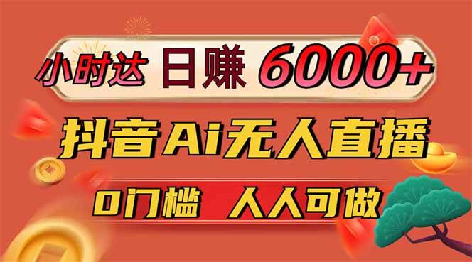 日赚6000+！抖音Ai无人直播躺赚新风口，0门槛吃官方亿级流量！-天星云网创