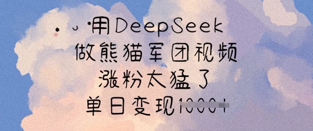用DeepSeek做熊猫军团视频，涨粉太猛了，单日变现多张-天星云网创