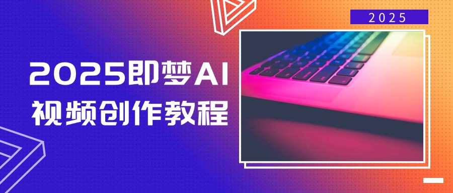 2025即梦AI视频创作教程，从零开始学做视频，文字图片生成视频轻松创作-天星云网创