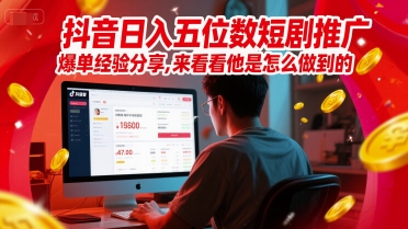 抖音日入五位数短剧推广爆单经验分享，来看看他是怎么做到的？-天星云网创