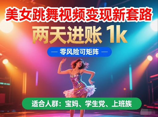 美女跳舞视频变现新套路，两天进账 1k，零风险可矩阵【揭秘】-天星云网创