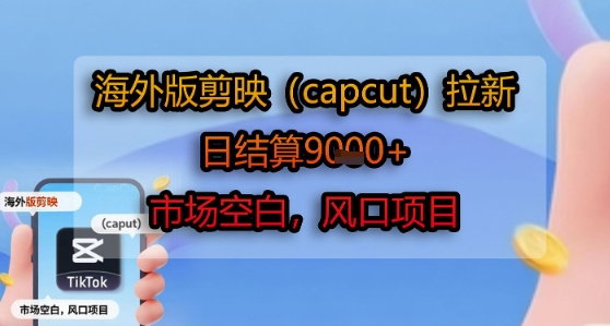 海外版剪映(capcut)拉新，日结算1k+，市场空白，风口项目-天星云网创