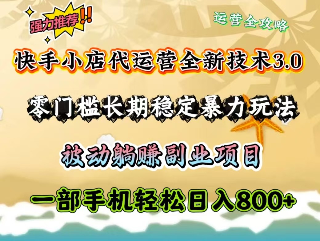 快手小店代运营全新技术3.0，零门槛长期稳定暴力玩法，被动躺赚一部手机轻松日入800+-天星云网创