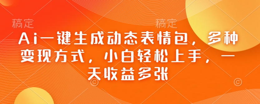 Ai一键生成动态表情包，多种变现方式，小白轻松上手，一天收益多张-天星云网创
