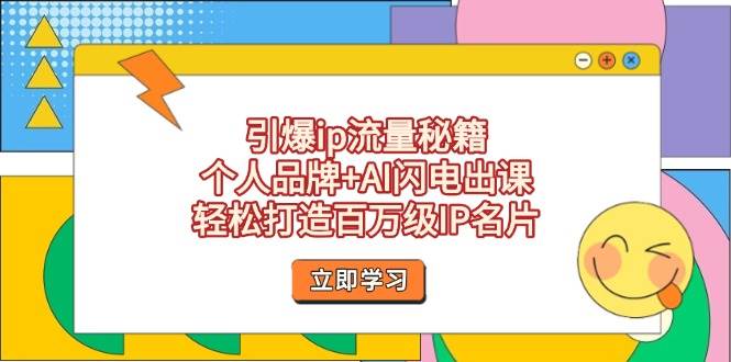 引爆ip流量秘籍，个人品牌+AI闪电出课，轻松打造百万级IP名片-天星云网创