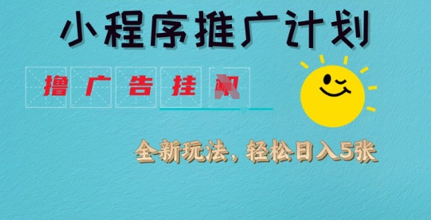 小程序推广计划，撸广告挂JI全新玩法，轻松日均四张【揭秘】-天星云网创