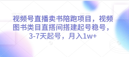 视频号直播卖书陪跑项目，视频号图书类目直搭间搭建起号稳号，3-7天起号，月入1w+-天星云网创