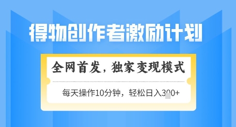 得物创作者激励，独家变现模式，轻松上手，日入3张+可矩阵，可放大【揭秘】-天星云网创