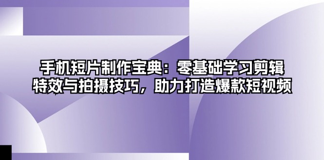 手机短片制作宝典：零基础学习剪辑、特效与拍摄技巧，助力打造爆款短视频-云创宝盒