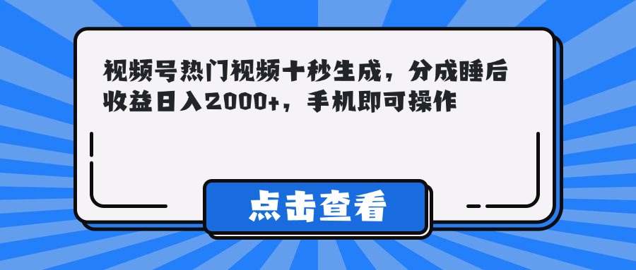 视频号热门视频十秒生成，分成睡后收益日入2000+，手机即可操作-天星云网创