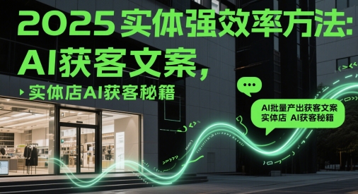 2025实体强效率方法：AI批量产出获客文案，实体店AI获客秘籍-天星云网创
