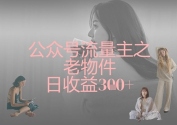 公众号流量主之老物件日收益300+-天星云网创
