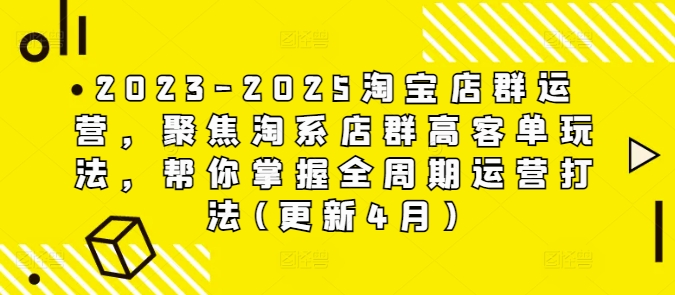 2023-2025淘宝店群运营，聚焦淘系店群高客单玩法，帮你掌握全周期运营打法(更新4月)-天星云网创