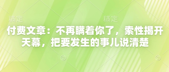 付费文章：不再瞒着你了，索性揭开天幕，把要发生的事儿说清楚-天星云网创