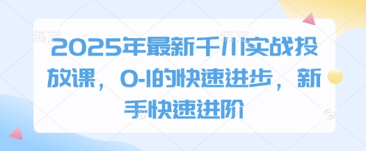 2025年最新千川实战投放课，0-1的快速进步，新手快速进阶-天星云网创