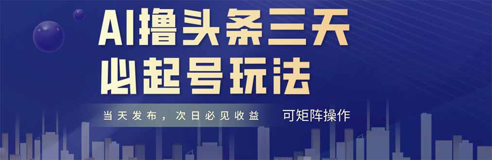 AI撸头条三天必起号，纯原创情感故事，每天搬砖十分钟，小白复制粘贴月…-天星云网创