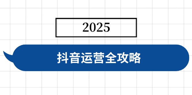 抖音运营全攻略，涵盖账号搭建、人设塑造、投流等，快速起号，实现变现-天星云网创