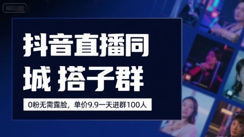 抖音直播同城搭子群，0粉无需露脸，单价19.9，一天进群100人-天星云网创
