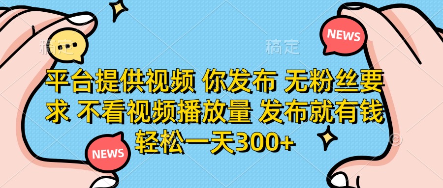 平台提供视频 你发布 无粉丝要求 不看视频播放量 发布就有钱 轻松一天300+-天星云网创