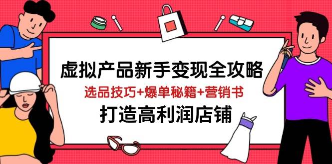 虚拟产品新手变现全攻略，选品技巧+爆单秘籍+营销书，打造高利润店铺-天星云网创