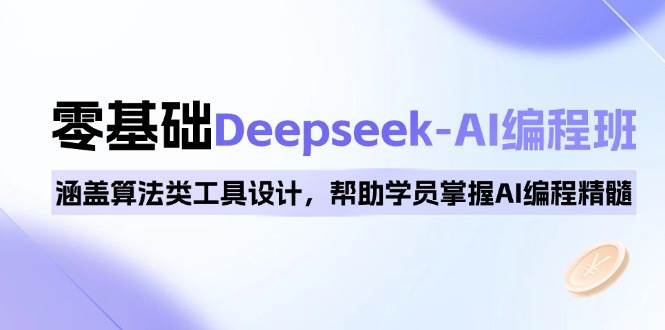 0基础Deepseek-AI编程班，涵盖算法类工具设计，帮助学员掌握AI编程精髓-天星云网创