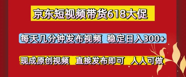京东短视频带货618大促，每天几分钟发布视频，稳定日入3张+，现成原创视频，直接发布即可【揭秘】-天星云网创