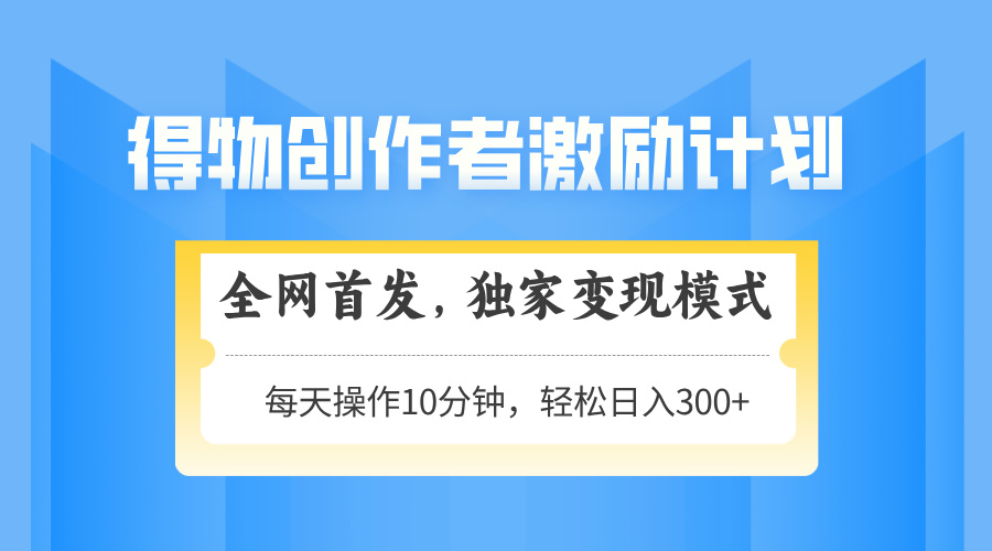 得物创作者激励，变现模式，轻松上手，日入300+可矩阵，可放大-天星云网创
