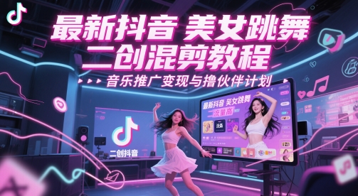 最新抖音美女跳舞二创混剪教程，流量高，音乐推广变现与撸伙伴计划-天星云网创