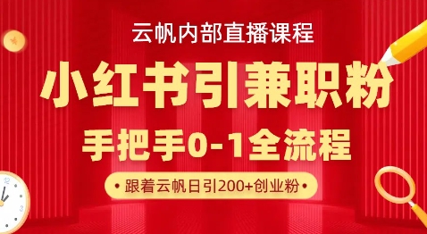 云帆内部直播课，小红书引流兼职粉教程，日引500+月变现过W-天星云网创