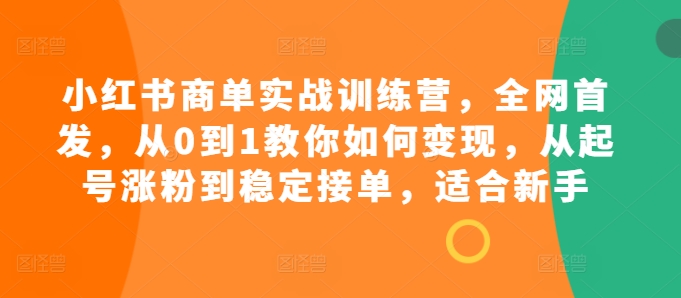 小红书商单实战训练营，全网首发，从0到1教你如何变现，从起号涨粉到稳定接单，适合新手知源共链|免费获取全站资源|免费视频资源|无会员免费资源平台|无限制资源下载|免费赚钱平台|小程序赚钱|赚钱项目网站|免费看视频获取奖励|免费资源下载|免费视频赚钱知源共链