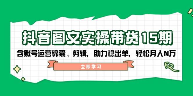 抖音图文带货实操第15期：账号运营锦囊、剪辑，助力稳出单，轻松月入N万知源共链|免费获取全站资源|免费视频资源|无会员免费资源平台|无限制资源下载|免费赚钱平台|小程序赚钱|赚钱项目网站|免费看视频获取奖励|免费资源下载|免费视频赚钱知源共链