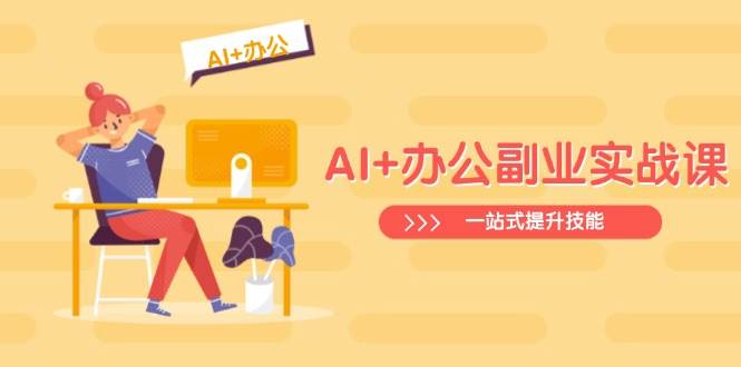 AI+办公副业实战课：从Excel到PPT，从行业分析到视频制作，一站式提升技能知源共链|免费获取全站资源|免费视频资源|无会员免费资源平台|无限制资源下载|免费赚钱平台|小程序赚钱|赚钱项目网站|免费看视频获取奖励|免费资源下载|免费视频赚钱知源共链