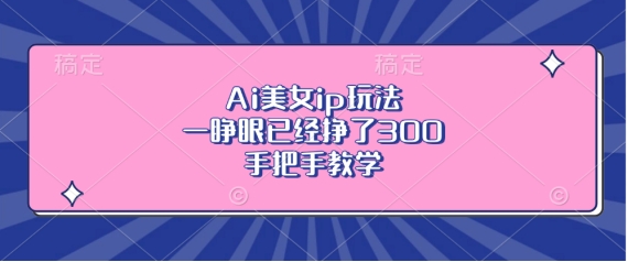 Ai美女ip玩法，一睁眼已经挣了3张，手把手教学【揭秘】知源共链|免费获取全站资源|免费视频资源|无会员免费资源平台|无限制资源下载|免费赚钱平台|小程序赚钱|赚钱项目网站|免费看视频获取奖励|免费资源下载|免费视频赚钱知源共链