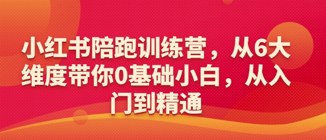小红书陪跑训练营，从6大维度带你0基础小白，从入门到精通知源共链|免费获取全站资源|免费视频资源|无会员免费资源平台|无限制资源下载|免费赚钱平台|小程序赚钱|赚钱项目网站|免费看视频获取奖励|免费资源下载|免费视频赚钱知源共链