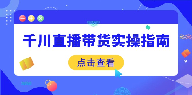 千川直播带货实操指南：从选品到数据优化，基础到实操全面覆盖知源共链|免费获取全站资源|免费视频资源|无会员免费资源平台|无限制资源下载|免费赚钱平台|小程序赚钱|赚钱项目网站|免费看视频获取奖励|免费资源下载|免费视频赚钱知源共链