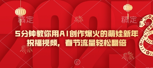 5分钟教你用AI创作爆火的萌娃新年祝福视频，春节流量轻松翻倍知源共链|免费获取全站资源|免费视频资源|无会员免费资源平台|无限制资源下载|免费赚钱平台|小程序赚钱|赚钱项目网站|免费看视频获取奖励|免费资源下载|免费视频赚钱知源共链