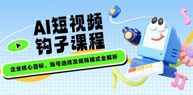 AI短视频钩子课程，企业核心目标、账号选择及矩阵模式全解析知源共链|免费获取全站资源|免费视频资源|无会员免费资源平台|无限制资源下载|免费赚钱平台|小程序赚钱|赚钱项目网站|免费看视频获取奖励|免费资源下载|免费视频赚钱知源共链
