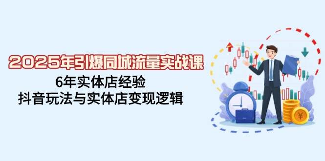 2025年引爆同城流量实战课，6年实体店经验，抖音玩法与实体店变现逻辑知源共链|免费获取全站资源|免费视频资源|无会员免费资源平台|无限制资源下载|免费赚钱平台|小程序赚钱|赚钱项目网站|免费看视频获取奖励|免费资源下载|免费视频赚钱知源共链
