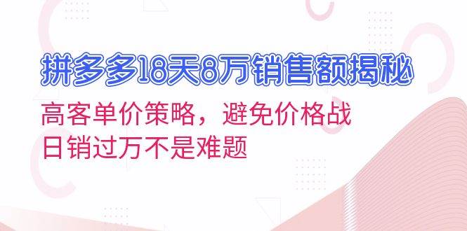 拼多多18天8万销售额揭秘：高客单价策略，避免价格战，日销过万不是难题知源共链|免费获取全站资源|免费视频资源|无会员免费资源平台|无限制资源下载|免费赚钱平台|小程序赚钱|赚钱项目网站|免费看视频获取奖励|免费资源下载|免费视频赚钱知源共链
