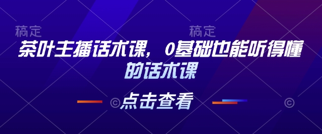 茶叶主播话术课，0基础也能听得懂的话术课知源共链|免费获取全站资源|免费视频资源|无会员免费资源平台|无限制资源下载|免费赚钱平台|小程序赚钱|赚钱项目网站|免费看视频获取奖励|免费资源下载|免费视频赚钱知源共链